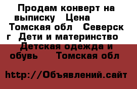 Продам конверт на выписку › Цена ­ 500 - Томская обл., Северск г. Дети и материнство » Детская одежда и обувь   . Томская обл.